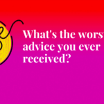 What’s the worst advice you ever received? Pulse