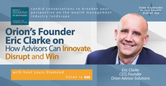 Mindy Diamond on Independence: Orion’s Eric Clarke on How Advisors Can Innovate, Disrupt and Win