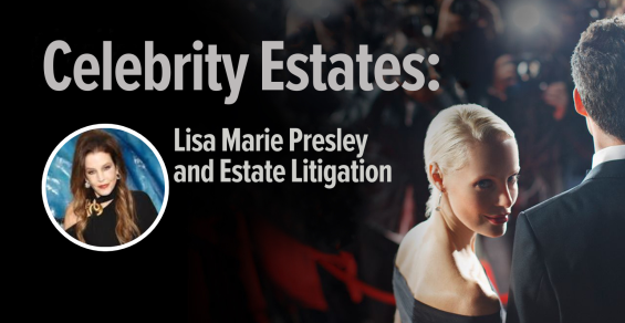 Celebrity Estates: Lisa Marie Presley and Estate Litigation