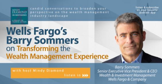 Mindy Diamond on Independence: Wells Fargo’s Barry Sommers on Transforming the Wealth Management Experience