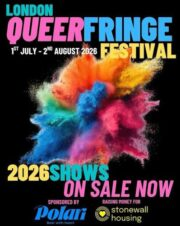LONDON QUEER FRINGE FESTIVAL over 50 queer shows, with multiple performances, for and by queer people. 