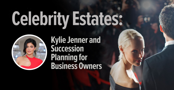 Celebrity Estates: Kylie Jenner and Succession Planning for Business Owners
